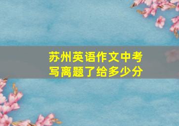 苏州英语作文中考写离题了给多少分