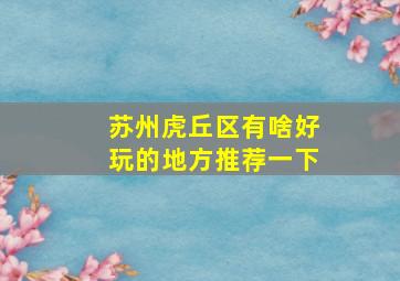 苏州虎丘区有啥好玩的地方推荐一下