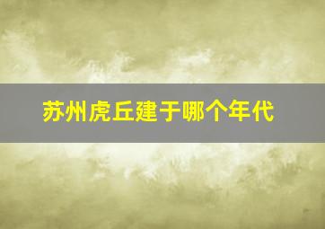 苏州虎丘建于哪个年代