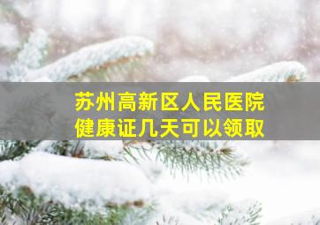 苏州高新区人民医院健康证几天可以领取