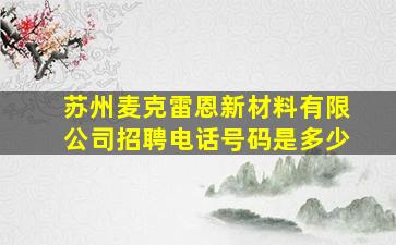 苏州麦克雷恩新材料有限公司招聘电话号码是多少