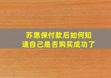 苏惠保付款后如何知道自己是否购买成功了