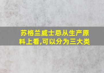 苏格兰威士忌从生产原料上看,可以分为三大类