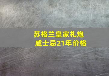 苏格兰皇家礼炮威士忌21年价格