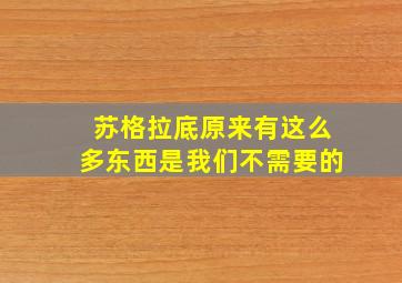 苏格拉底原来有这么多东西是我们不需要的