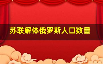 苏联解体俄罗斯人口数量