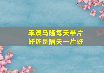 苯溴马隆每天半片好还是隔天一片好