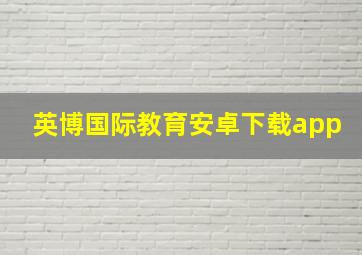 英博国际教育安卓下载app