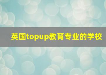 英国topup教育专业的学校