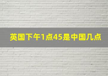 英国下午1点45是中国几点