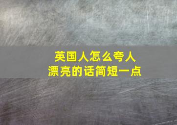 英国人怎么夸人漂亮的话简短一点