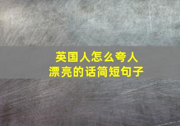 英国人怎么夸人漂亮的话简短句子