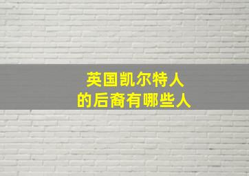 英国凯尔特人的后裔有哪些人