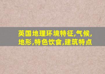 英国地理环境特征,气候,地形,特色饮食,建筑特点