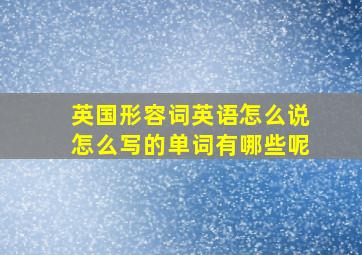 英国形容词英语怎么说怎么写的单词有哪些呢