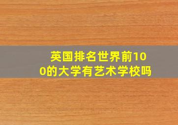 英国排名世界前100的大学有艺术学校吗