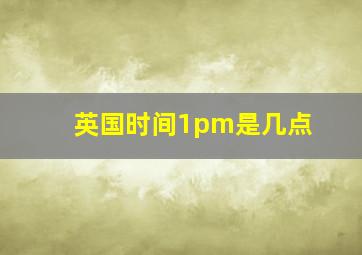 英国时间1pm是几点