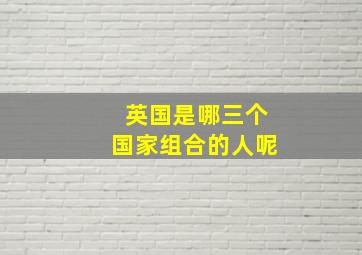 英国是哪三个国家组合的人呢