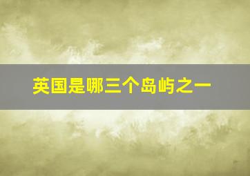 英国是哪三个岛屿之一