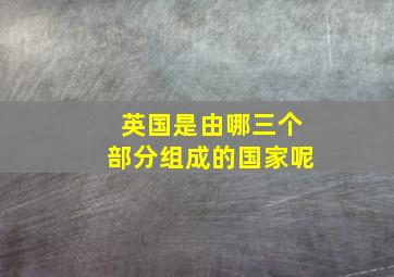 英国是由哪三个部分组成的国家呢