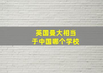 英国曼大相当于中国哪个学校