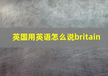 英国用英语怎么说britain