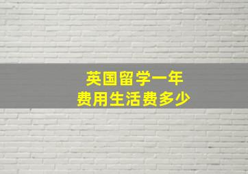 英国留学一年费用生活费多少