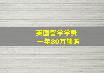 英国留学学费一年80万够吗