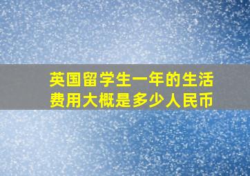 英国留学生一年的生活费用大概是多少人民币