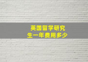 英国留学研究生一年费用多少