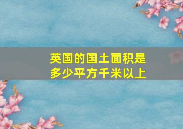 英国的国土面积是多少平方千米以上