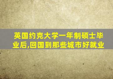 英国约克大学一年制硕士毕业后,回国到那些城市好就业