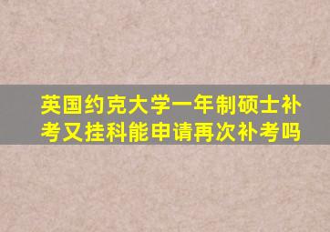 英国约克大学一年制硕士补考又挂科能申请再次补考吗