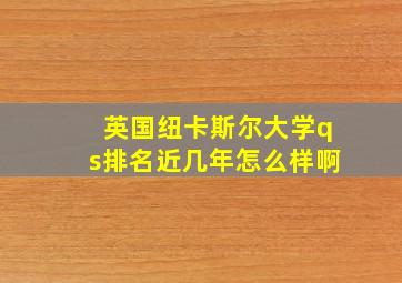 英国纽卡斯尔大学qs排名近几年怎么样啊