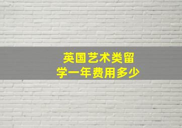 英国艺术类留学一年费用多少