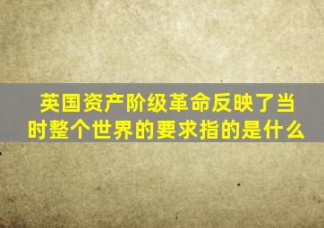 英国资产阶级革命反映了当时整个世界的要求指的是什么