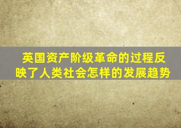 英国资产阶级革命的过程反映了人类社会怎样的发展趋势