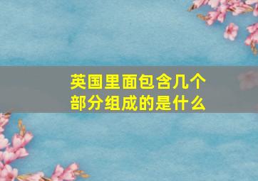 英国里面包含几个部分组成的是什么