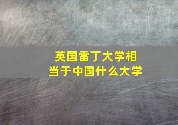 英国雷丁大学相当于中国什么大学