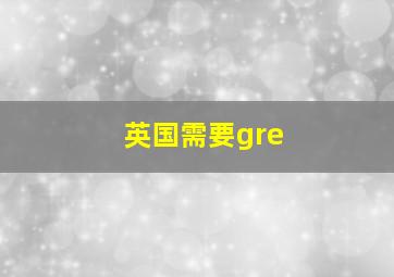 英国需要gre