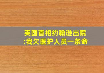 英国首相约翰逊出院:我欠医护人员一条命