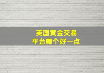 英国黄金交易平台哪个好一点