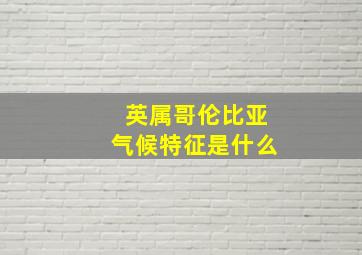 英属哥伦比亚气候特征是什么