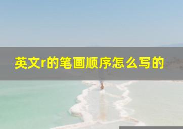 英文r的笔画顺序怎么写的