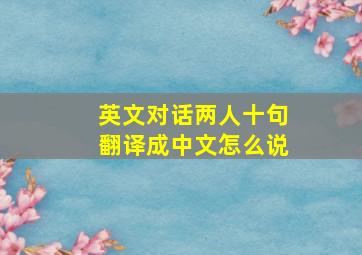 英文对话两人十句翻译成中文怎么说