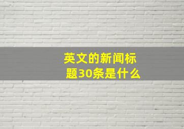 英文的新闻标题30条是什么