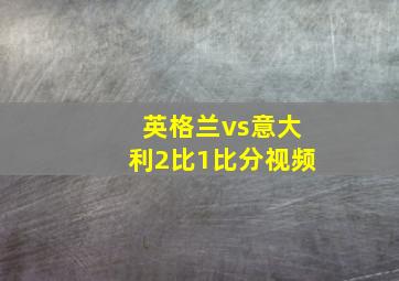 英格兰vs意大利2比1比分视频