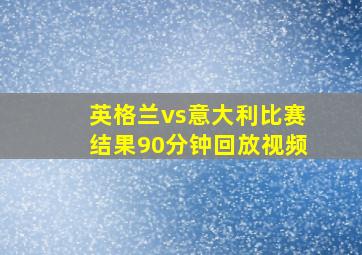 英格兰vs意大利比赛结果90分钟回放视频