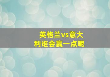 英格兰vs意大利谁会赢一点呢