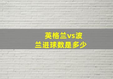 英格兰vs波兰进球数是多少